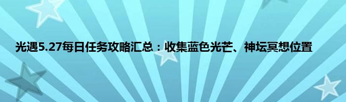 光遇5.27每日任务攻略汇总：收集蓝色光芒、神坛冥想位置