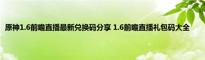 原神1.6前瞻直播最新兑换码分享 1.6前瞻直播礼包码大全