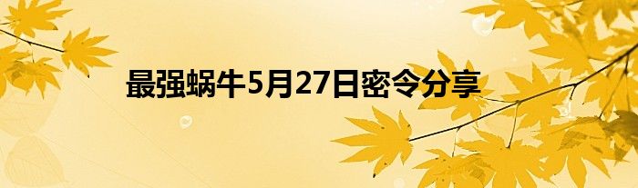 最强蜗牛5月27日密令分享