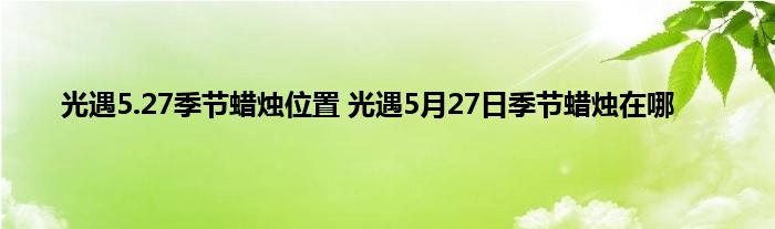 光遇5.27季节蜡烛位置 光遇5月27日季节蜡烛在哪