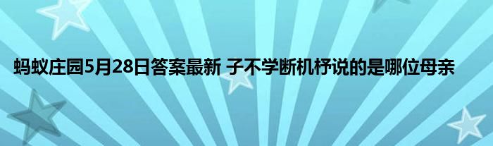 蚂蚁庄园5月28日答案最新 子不学断机杼说的是哪位母亲