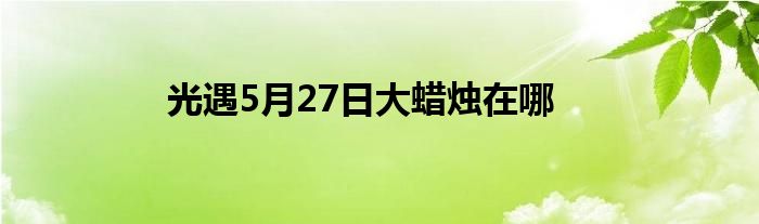 光遇5月27日大蜡烛在哪