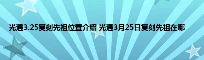 光遇3.25复刻先祖位置介绍 光遇3月25日复刻先祖在哪