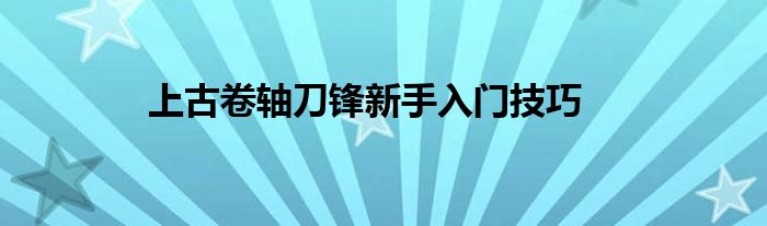 上古卷轴刀锋新手入门技巧