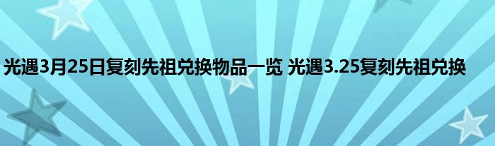 光遇3月25日复刻先祖兑换物品一览 光遇3.25复刻先祖兑换