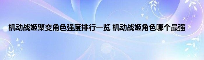 机动战姬聚变角色强度排行一览 机动战姬角色哪个最强