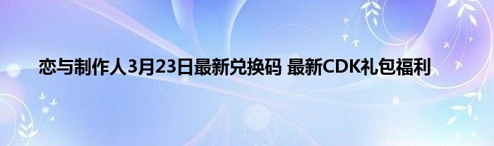 恋与制作人3月23日最新兑换码 最新CDK礼包福利