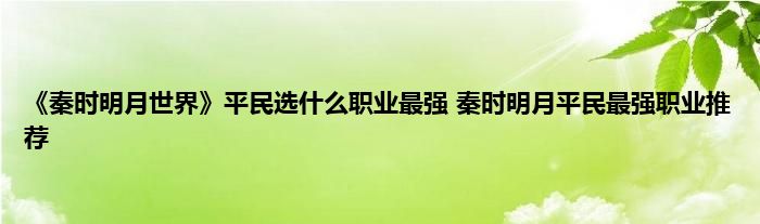 《秦时明月世界》平民选什么职业最强 秦时明月平民最强职业推荐