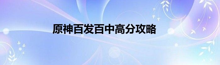 原神百发百中高分攻略