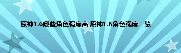 原神1.6哪些角色强度高 原神1.6角色强度一览