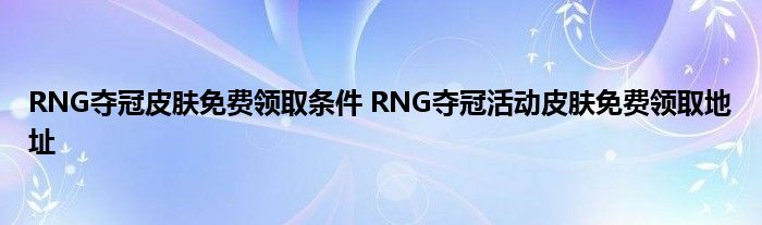 RNG夺冠皮肤免费领取条件 RNG夺冠活动皮肤免费领取地址