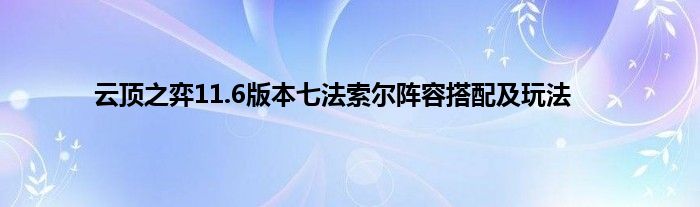 云顶之弈11.6版本七法索尔阵容搭配及玩法