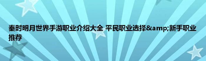 秦时明月世界手游职业介绍大全 平民职业选择&amp;新手职业推荐