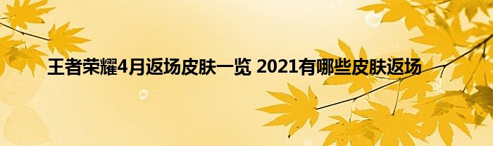 王者荣耀4月返场皮肤一览 2021有哪些皮肤返场