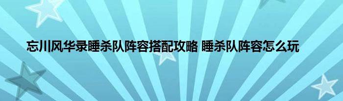 忘川风华录睡杀队阵容搭配攻略 睡杀队阵容怎么玩