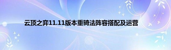 云顶之弈11.11版本重骑法阵容搭配及运营