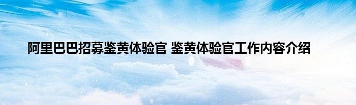 阿里巴巴招募鉴黄体验官 鉴黄体验官工作内容介绍