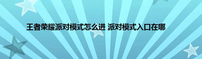 王者荣耀派对模式怎么进 派对模式入口在哪