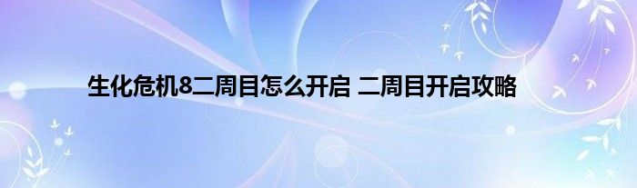 生化危机8二周目怎么开启 二周目开启攻略