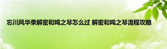 忘川风华录解密和鸣之琴怎么过 解密和鸣之琴流程攻略