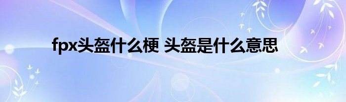 fpx头盔什么梗 头盔是什么意思