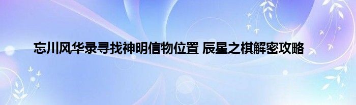 忘川风华录寻找神明信物位置 辰星之棋解密攻略