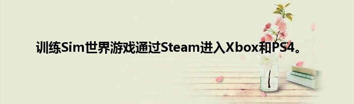 训练Sim世界游戏通过Steam进入Xbox和PS4。