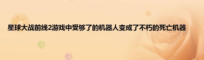 星球大战前线2游戏中受够了的机器人变成了不朽的死亡机器