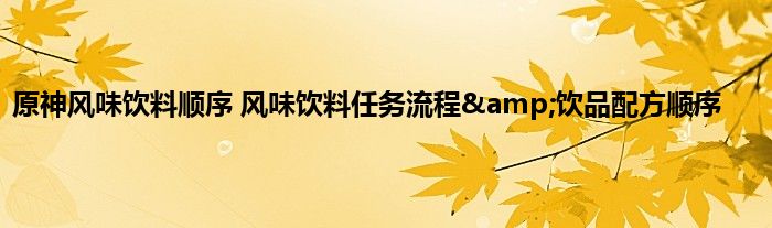 原神风味饮料顺序 风味饮料任务流程&amp;饮品配方顺序