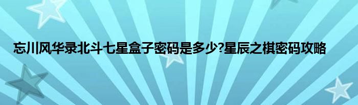 忘川风华录北斗七星盒子密码是多少?星辰之棋密码攻略