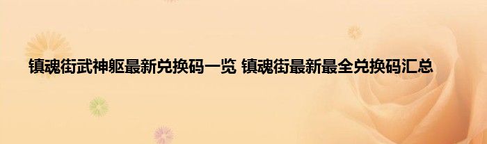 镇魂街武神躯最新兑换码一览 镇魂街最新最全兑换码汇总