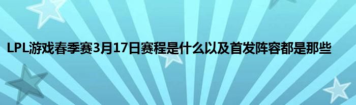 LPL游戏春季赛3月17日赛程是什么以及首发阵容都是那些