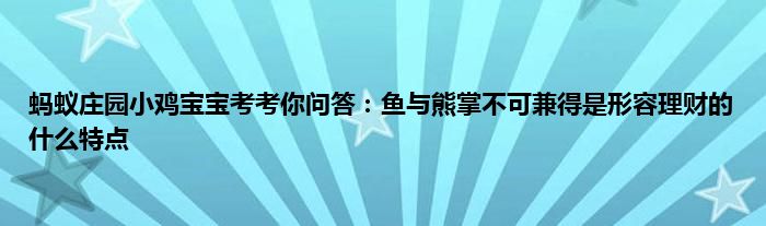 蚂蚁庄园小鸡宝宝考考你问答：鱼与熊掌不可兼得是形容理财的什么特点