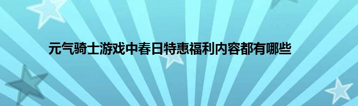 元气骑士游戏中春日特惠福利内容都有哪些