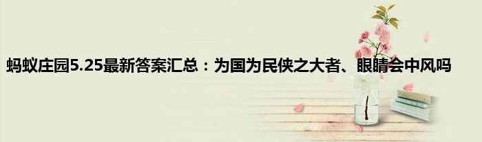 蚂蚁庄园5.25最新答案汇总：为国为民侠之大者、眼睛会中风吗