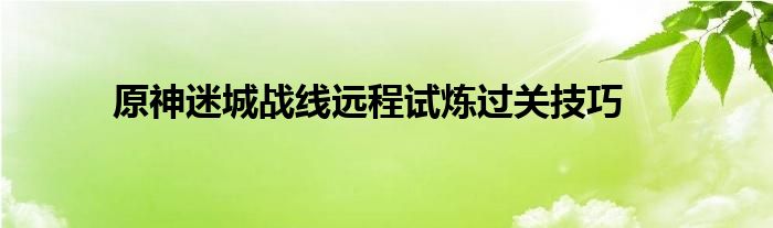 原神迷城战线远程试炼过关技巧