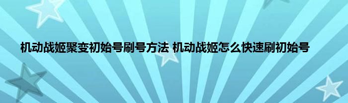 机动战姬聚变初始号刷号方法 机动战姬怎么快速刷初始号