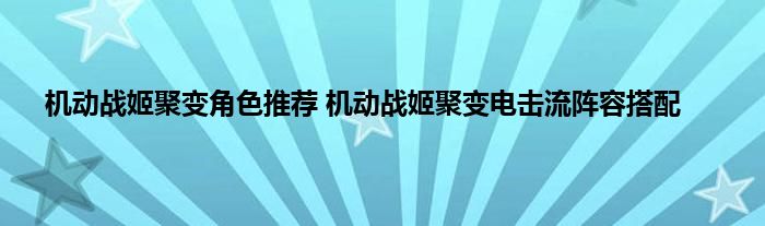 机动战姬聚变角色推荐 机动战姬聚变电击流阵容搭配