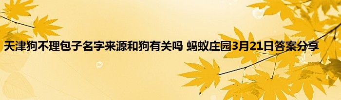 天津狗不理包子名字来源和狗有关吗 蚂蚁庄园3月21日答案分享