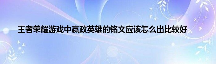 王者荣耀游戏中嬴政英雄的铭文应该怎么出比较好