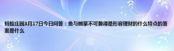 蚂蚁庄园3月17日今日问答：鱼与熊掌不可兼得是形容理财的什么特点的答案是什么