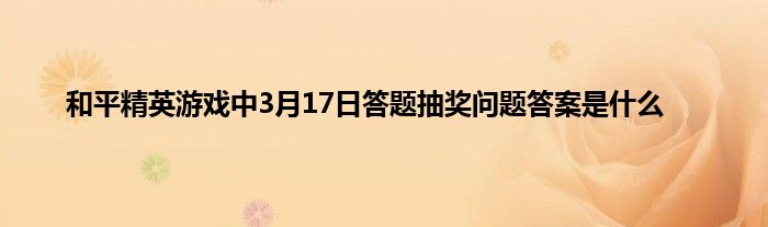 和平精英游戏中3月17日答题抽奖问题答案是什么