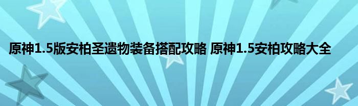 原神1.5版安柏圣遗物装备搭配攻略 原神1.5安柏攻略大全