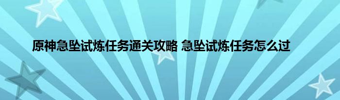 原神急坠试炼任务通关攻略 急坠试炼任务怎么过