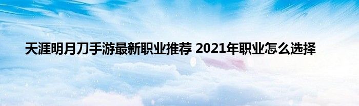 天涯明月刀手游最新职业推荐 2021年职业怎么选择