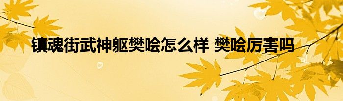 镇魂街武神躯樊哙怎么样 樊哙厉害吗