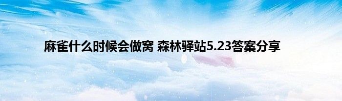 麻雀什么时候会做窝 森林驿站5.23答案分享