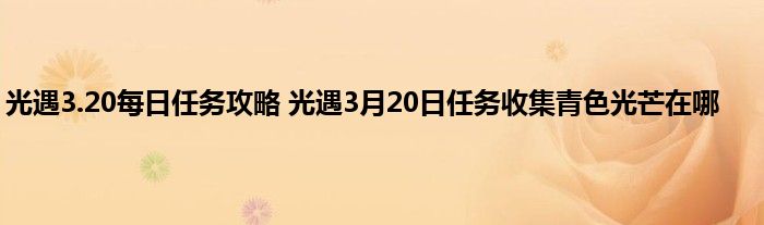 光遇3.20每日任务攻略 光遇3月20日任务收集青色光芒在哪