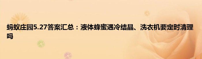 蚂蚁庄园5.27答案汇总：液体蜂蜜遇冷结晶、洗衣机要定时清理吗