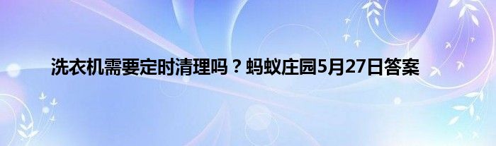 洗衣机需要定时清理吗？蚂蚁庄园5月27日答案